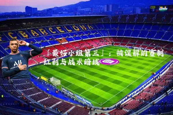 「最好小组第三」:被误解的赛制红利与战术暗线