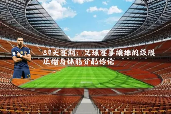 39天赛期:足球赛事编排的极限压缩与体能分配悖论