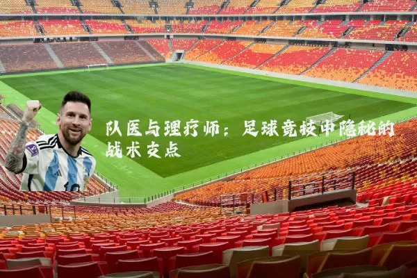 队医与理疗师:足球竞技中隐秘的战术支点