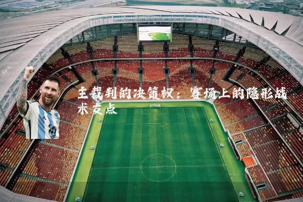 主裁判的决策权:赛场上的隐形战术支点