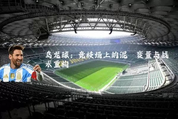 乌龙球:竞技场上的混沌变量与战术重构