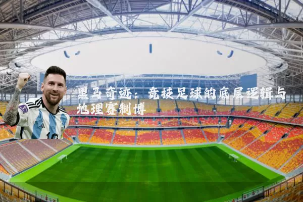 黑马奇迹：竞技足球的底层逻辑与地理赛制博弈