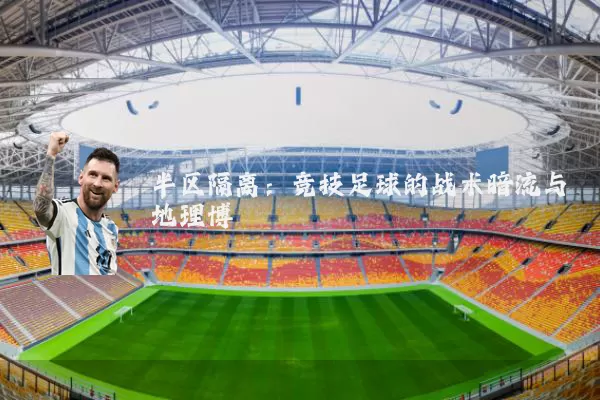 半区隔离：竞技足球的战术暗流与地理博弈