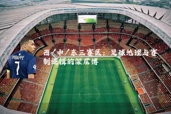 西/中/东三赛区:足球地理与赛制逻辑的深层博弈